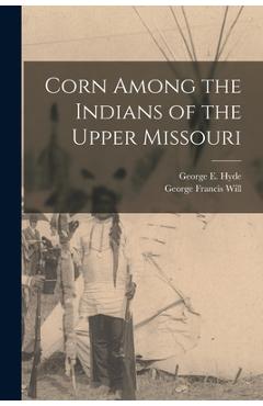 Coperta cărții 'Corn Among the Indians of the Upper Missouri - George Francis Will'