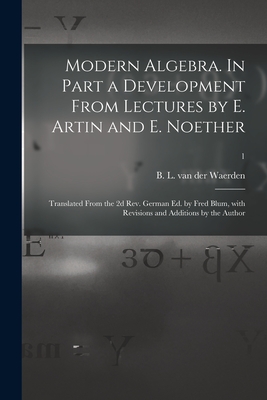 Modern Algebra. In Part a Development From Lectures by E. Artin and E. Noether; Translated From the 2d Rev. German Ed. by Fred Blum, With Revisions an - B. L. Van Der (bartel Leende Waerden