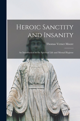 Heroic Sanctity and Insanity; an Introduction to the Spiritual Life and Mental Hygiene - Thomas Verner 1877-1969 Moore