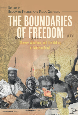 The Boundaries of Freedom: Slavery, Abolition, and the Making of Modern Brazil - Brodwyn Fischer