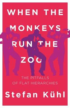 Coperta cărții 'When the Monkeys Run the Zoo: The Pitfalls of Flat Hierarchies - Stefan Kühl'