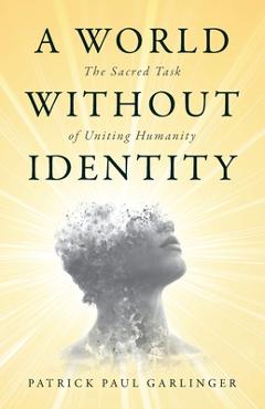 Coperta cărții 'A World Without Identity: The Sacred Task of Uniting Humanity - Patrick Paul Garlinger'