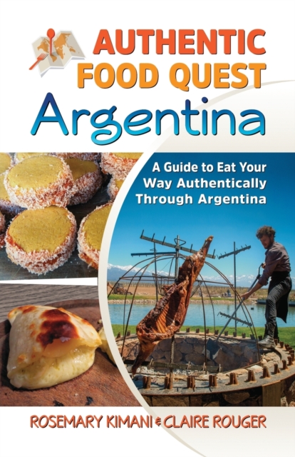 Authentic Food Quest Argentina: A Guide to Eat Your Way Authentically Through Argentina - Rosemary Kimani