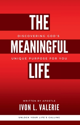 The Meaningful Life: Discovering God's Unique Purpose For You - Ivon L. Valerie