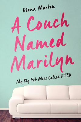 A Couch Named Marilyn: My Big Fat Mess Called PTSD - Diana L. Martin