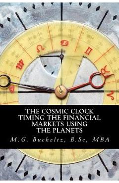 Poza produsului The Cosmic Clock: Timing the Financial Markets Using the Planets - M. G. Bucholtz