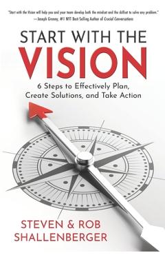 Coperta cărții 'Start with the Vision: Six Steps to Effectively Plan, Create Solutions, and Take Action - Rob Shallenberger'