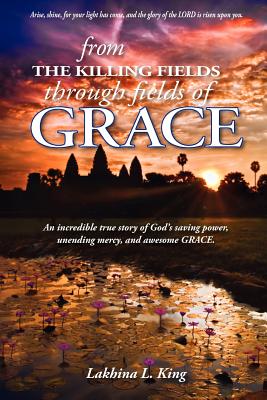 From the Killing Fields Through Fields of Grace - Lakhina L. King