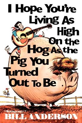 I Hope You're Living as High on the Hog as the Pig You Turned Out to Be - Bill Anderson