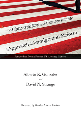 A Conservative and Compassionate Approach to Immigration Reform: Perspectives from a Former Us Attorney General - Alberto R. Gonzales