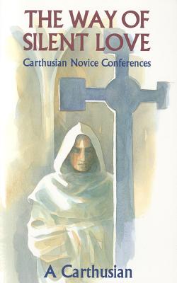 Way of Silent Love: Carthusian Novice Conferences - A Carthusian