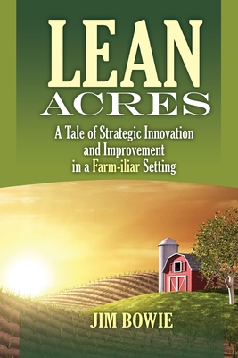 Lean Acres: A Tale of Strategic Innovation and Improvement in a Farm-iliar Setting - James Bowie