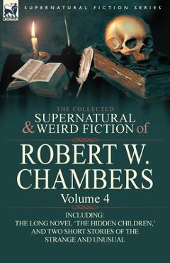 Poza produsului The Collected Supernatural and Weird Fiction of Robert W. Chambers: Volume 4-Including One Novel 'The Hidden Children, ' and Two Short Stories of the - Robert W. Chambers