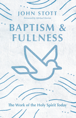 Baptism and Fullness: The Work of the Holy Spirit Today - John Stott