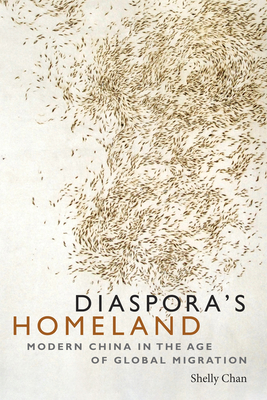 Diaspora's Homeland: Modern China in the Age of Global Migration - Shelly Chan