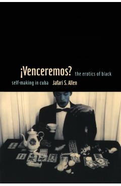 Poza produsului iVenceremos?: The Erotics of Black Self-making in Cuba - Jafari S. Allen