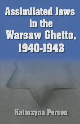 Assimilated Jews in the Warsaw Ghetto, 1940-1943 - Katarzyna Person