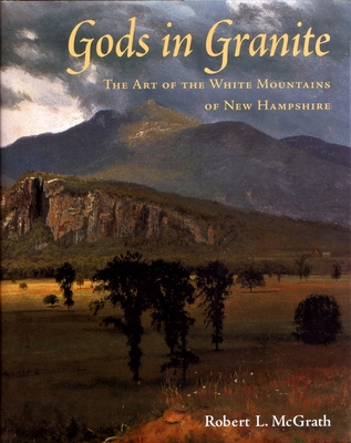 Gods in Granite: The Art of the White Mountains of New Hampshire - Robert L. Mcgrath