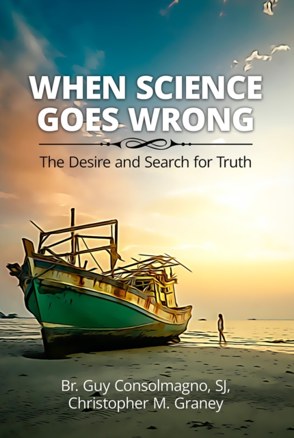 When Science Goes Wrong: The Desire and Search for Truth - Guy Consolmagno