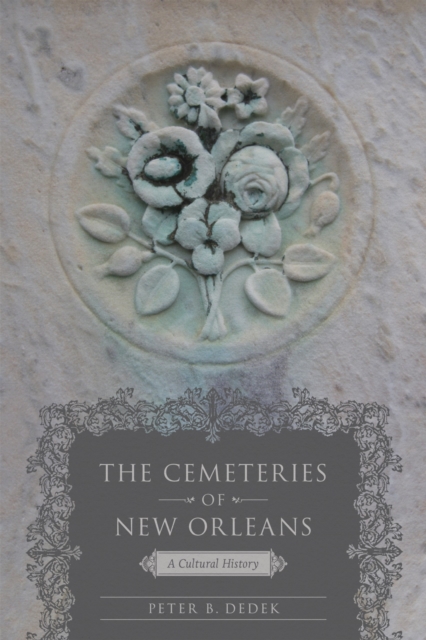 The Cemeteries of New Orleans: A Cultural History - Peter B. Dedek
