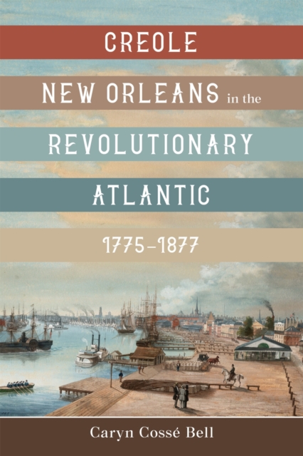 Creole New Orleans in the Revolutionary Atlantic, 1775-1877 - Caryn Cossé Bell