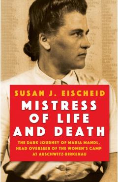 Poza produsului Mistress of Life and Death: The Dark Journey of Maria Mandl, Head Overseer of the Womens Camp at Auschwitz-B Irkenau - Susan J. Eischeid