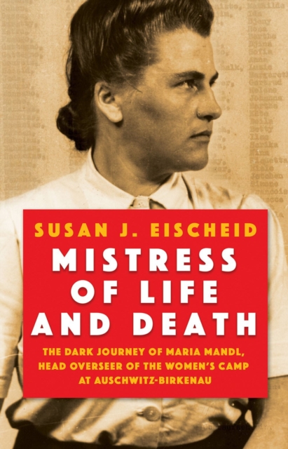 Mistress of Life and Death: The Dark Journey of Maria Mandl, Head Overseer of the Womens Camp at Auschwitz-B Irkenau - Susan J. Eischeid