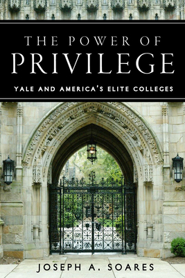 The Power of Privilege: Yale and America's Elite Colleges - Joseph A. Soares