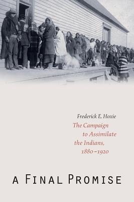 A Final Promise: The Campaign to Assimilate the Indians, 1880-1920 - Frederick E. Hoxie