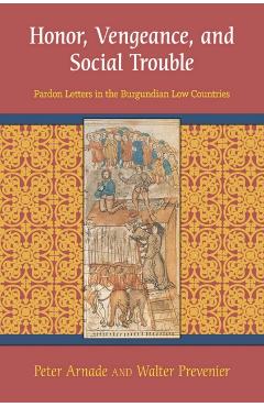 Coperta cărții 'Honor, Vengeance, and Social Trouble: Pardon Letters in the Burgundian Low Countries - Peter Arnade'
