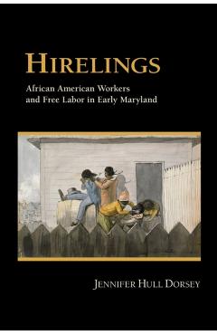 Coperta cărții 'Hirelings: African American Workers and Free Labor in Early Maryland - Jennifer Hull Dorsey'