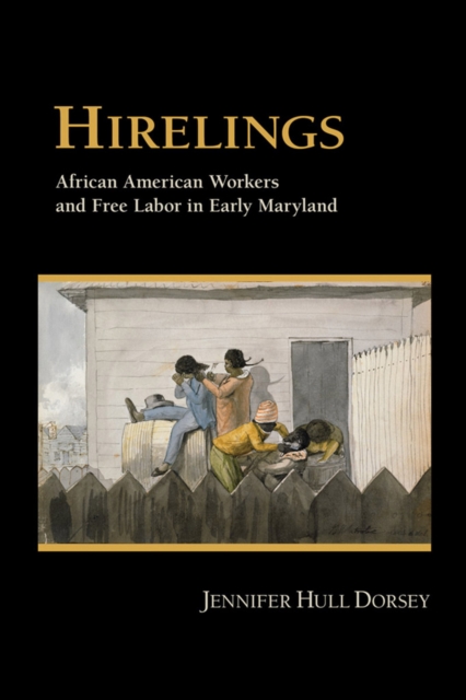 Hirelings: African American Workers and Free Labor in Early Maryland - Jennifer Hull Dorsey