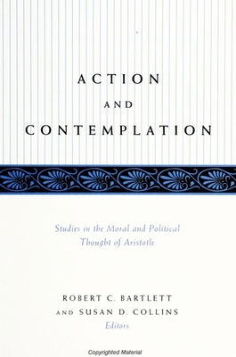 Action and Contemplation: Studies in the Moral and Political Thought of Aristotle - Robert C. Bartlett