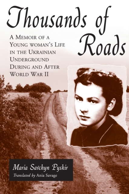 Thousands of Roads: A Memoir of a Young Woman's Life in the Ukrainian Underground During and After World War II - Maria Savchyn Pyskir