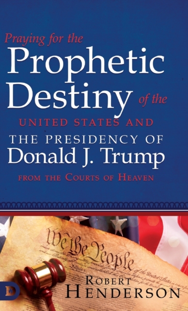 Praying for the Prophetic Destiny of the United States and the Presidency of Donald J. Trump from the Courts of Heaven - Robert Henderson