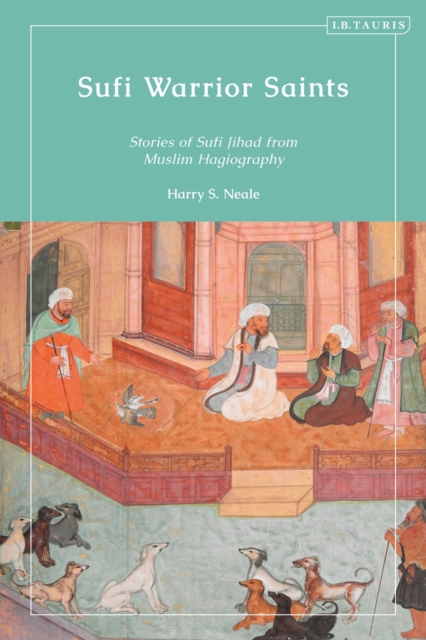 Sufi Warrior Saints: Stories of Sufi Jihad from Muslim Hagiography - Harry S. Neale