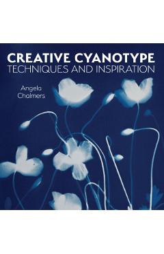 Creative Cyanotype: Techniques and Inspiration - Angela Chalmers
