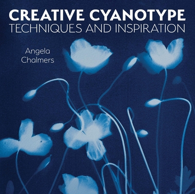 Creative Cyanotype: Techniques and Inspiration - Angela Chalmers