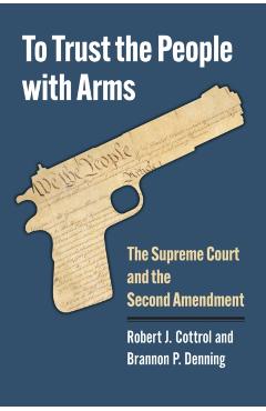 Poza produsului To Trust the People with Arms: The Supreme Court and the Second Amendment - Robert J. Cottrol