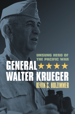 General Walter Krueger: Unsung Hero of the Pacific War - Kevin C. Holzimmer