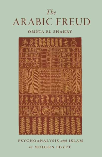 The Arabic Freud: Psychoanalysis and Islam in Modern Egypt - Omnia El Shakry