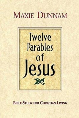 Twelve Parables of Jesus: Bible Study for Christian Living - Maxie Dunnam