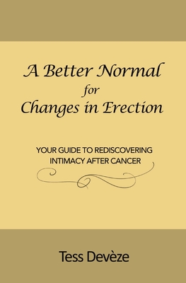 A Better Normal for Changes in Erection: Your Guide to Rediscovering Intimacy After Cancer - Tess Devèze