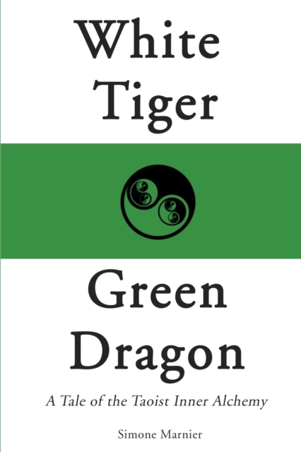 White Tiger, Green Dragon: A Tale of the Taoist Inner Alchemy - Simone Marnier
