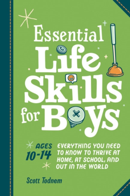 Essential Life Skills for Boys: Everything You Need to Know to Thrive at Home, at School, and Out in the World - Scott Todnem