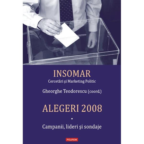 Alegeri 2008 vol. i - Campanii, lideri si sondaje - Gheorghe Teodorescu