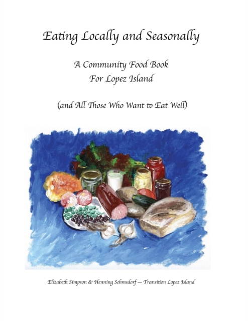 Eating Locally & Seasonally: A Community Food Book for Lopez Island (and All Those Who Want to Eat Well) - Elizabeth Simpson