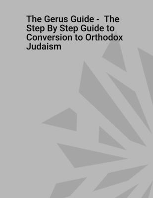 The Gerus Guide - The Step By Step Guide to Conversion to Orthodox Judaism - Rabbi Aryeh Moshen
