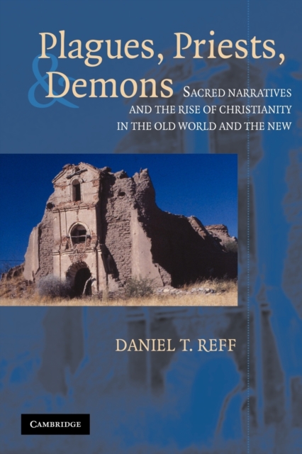 Plagues, Priests, and Demons: Sacred Narratives and the Rise of Christianity in the Old World and the New - Daniel T. Reff