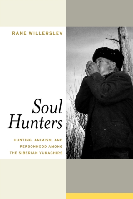 Soul Hunters: Hunting, Animism, and Personhood Among the Siberian Yukaghirs - Rane Willerslev